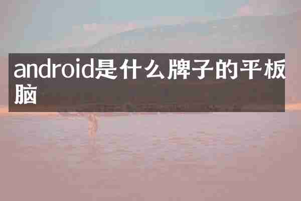 android是什么牌子的平板电脑