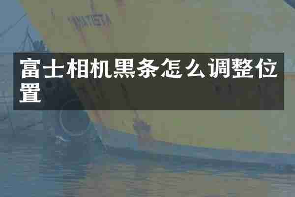 富士相机黑条怎么调整位置