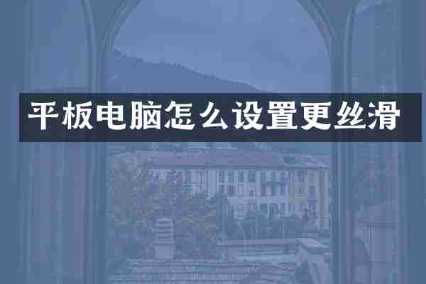 平板电脑怎么设置更丝滑