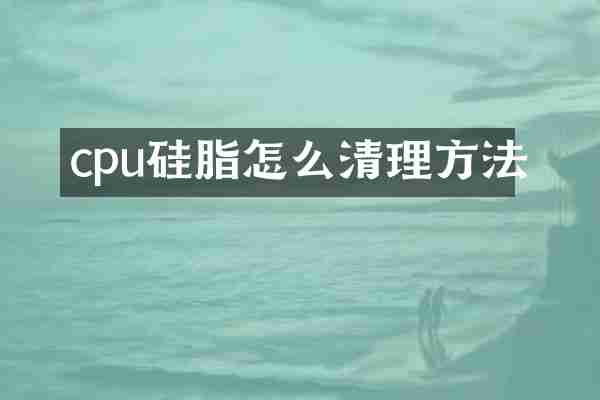 cpu硅脂怎么清理方法