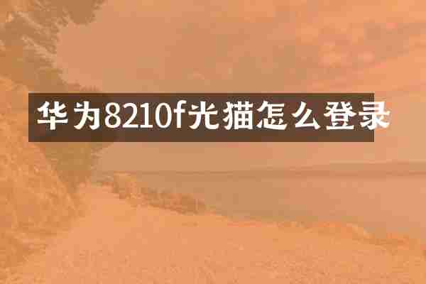华为8210f光猫怎么登录