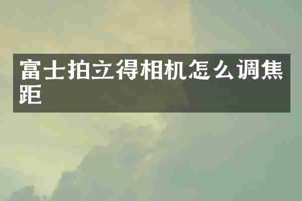 富士拍立得相机怎么调焦距