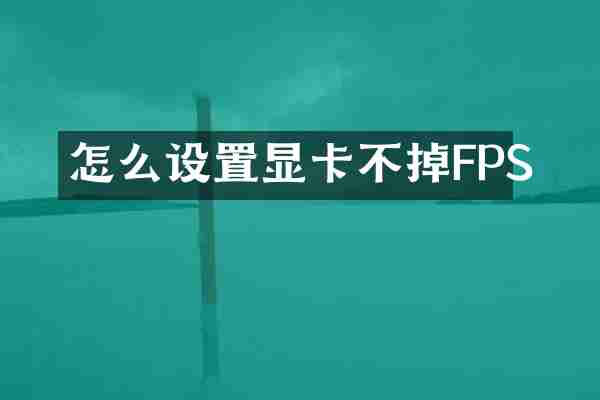 怎么设置显卡不掉FPS