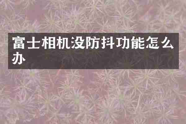 富士相机没防抖功能怎么办