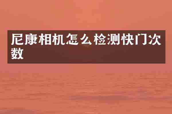 尼康相机怎么检测快门次数