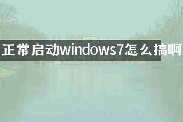 正常启动windows7怎么搞啊