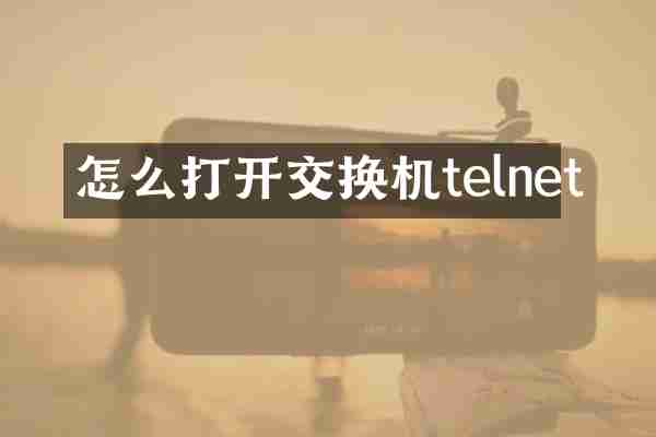 怎么打开交换机telnet