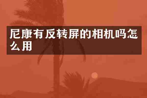 尼康有反转屏的相机吗怎么用