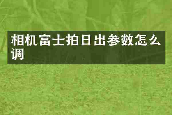 相机富士拍日出参数怎么调