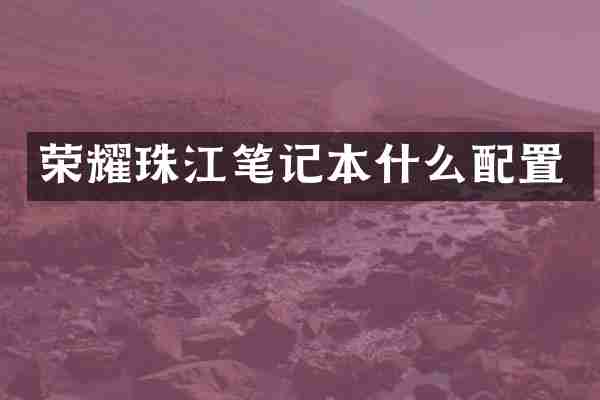 荣耀珠江笔记本什么配置