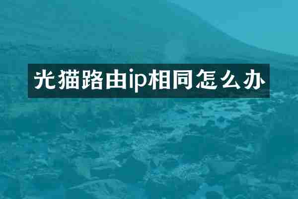 光猫路由ip相同怎么办