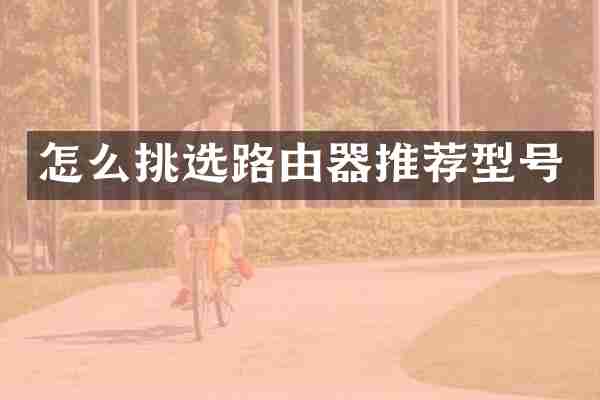 怎么挑选路由器推荐型号
