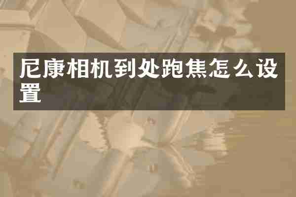 尼康相机到处跑焦怎么设置