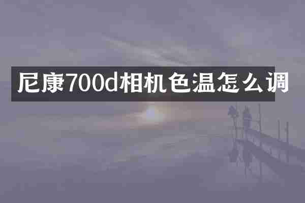 尼康700d相机色温怎么调