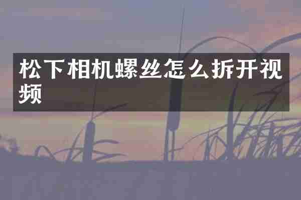 松下相机螺丝怎么拆开视频