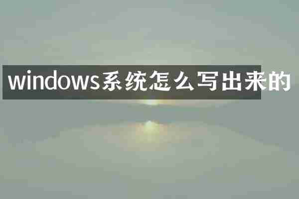 windows系统怎么写出来的