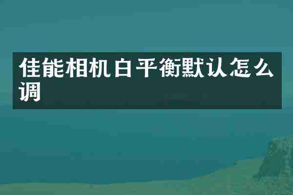 佳能相机白平衡默认怎么调