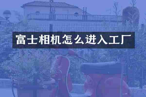 富士相机怎么进入工厂