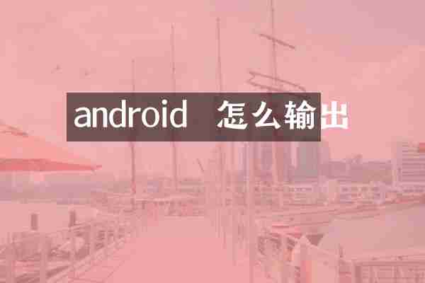 android  怎么输出