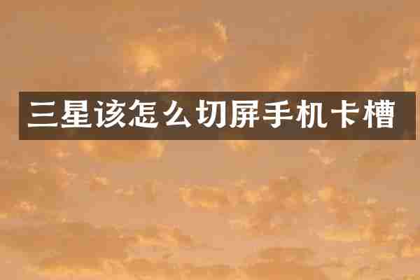 三星该怎么切屏手机卡槽