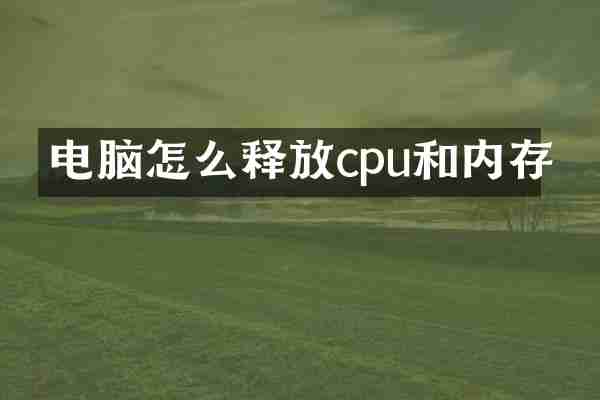 电脑怎么释放cpu和内存