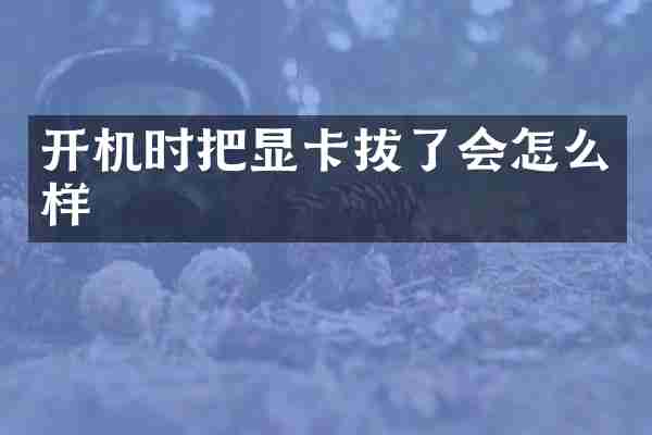开机时把显卡拔了会怎么样