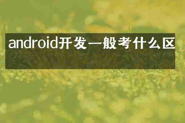 android开发一般考什么区别