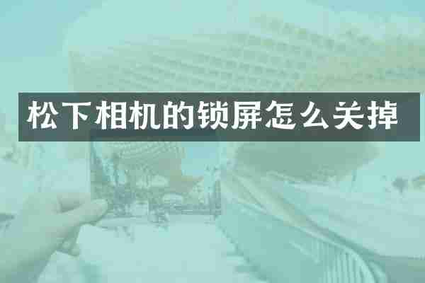 松下相机的锁屏怎么关掉