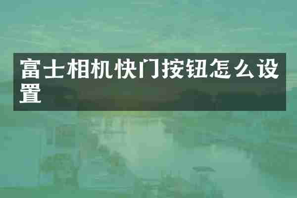 富士相机快门按钮怎么设置