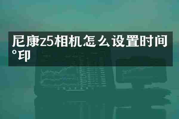 尼康z5相机怎么设置时间水印