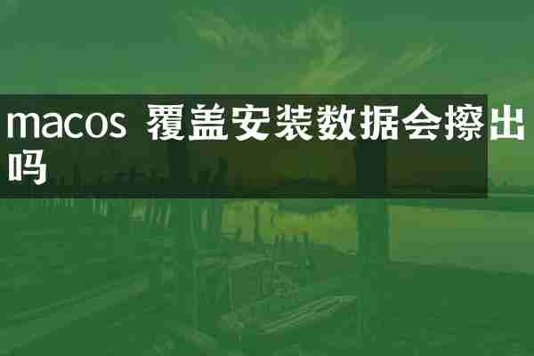 macos 覆盖安装数据会擦出吗