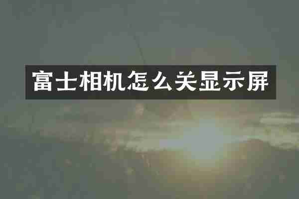 富士相机怎么关显示屏