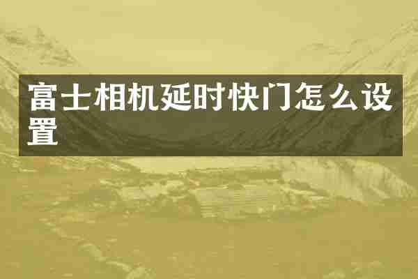 富士相机延时快门怎么设置
