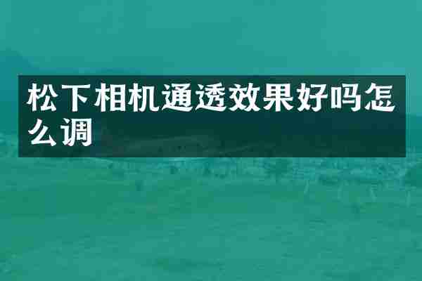 松下相机通透效果好吗怎么调