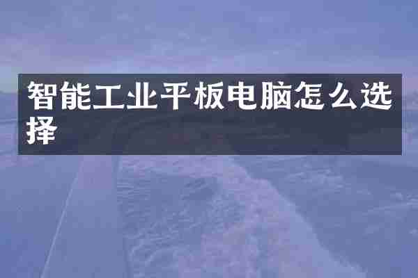 智能工业平板电脑怎么选择
