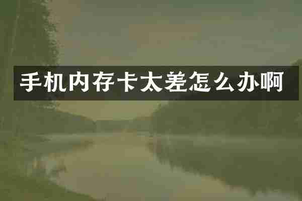 手机内存卡太差怎么办啊