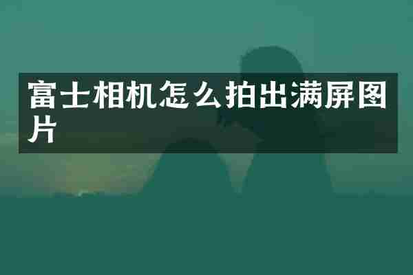 富士相机怎么拍出满屏图片