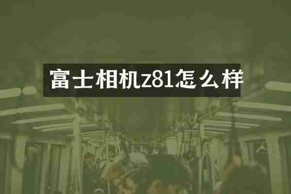 富士相机z81怎么样