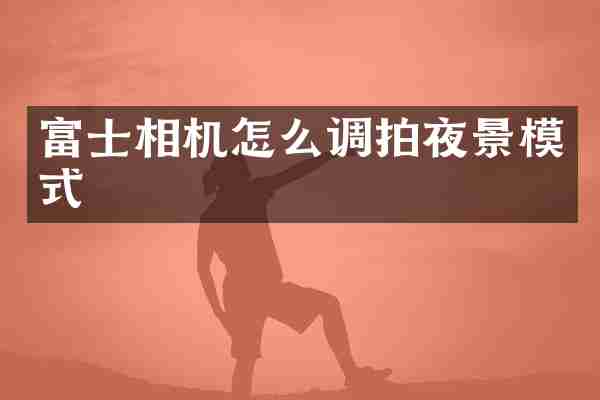 富士相机怎么调拍夜景模式