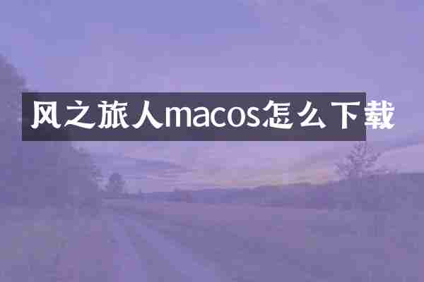 风之旅人macos怎么下载