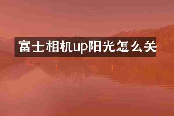 富士相机up阳光怎么关