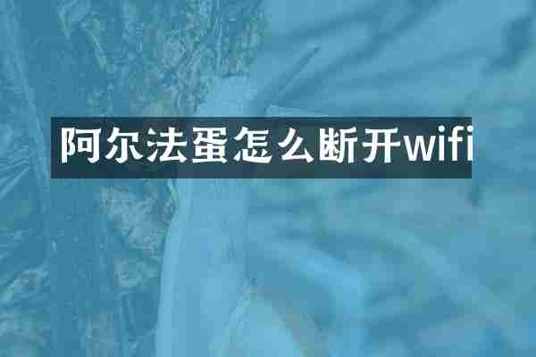 阿尔法蛋怎么断开wifi