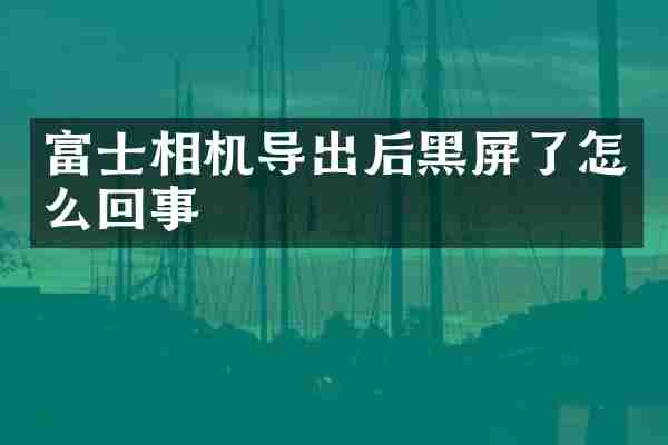 富士相机导出后黑屏了怎么回事