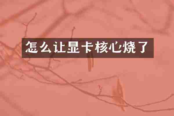 怎么让显卡核心烧了