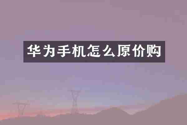 华为手机怎么原价购