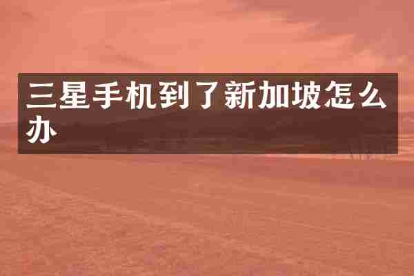 三星手机到了新加坡怎么办