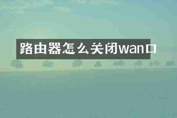 路由器怎么关闭wan口