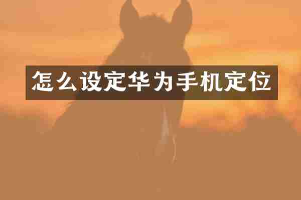 怎么设定华为手机定位