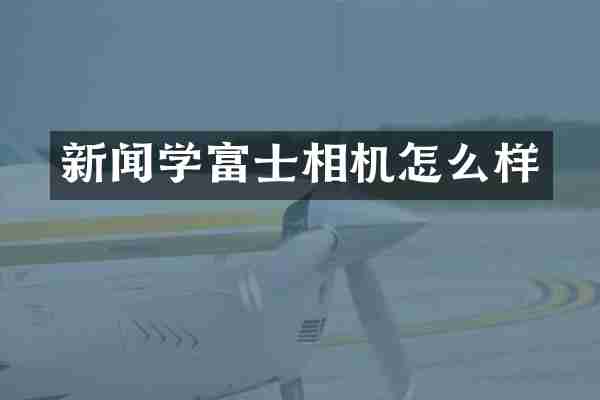新闻学富士相机怎么样