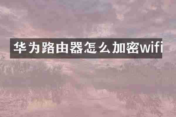 华为路由器怎么加密wifi